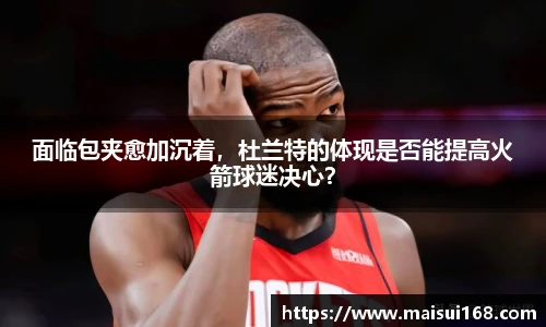 面临包夹愈加沉着，杜兰特的体现是否能提高火箭球迷决心？