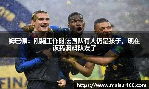 姆巴佩：刚踢工作时法国队有人仍是孩子，现在该我照料队友了