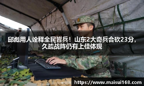 邱彪用人诠释全民皆兵！山东2大奇兵合砍23分，久疏战阵仍有上佳体现